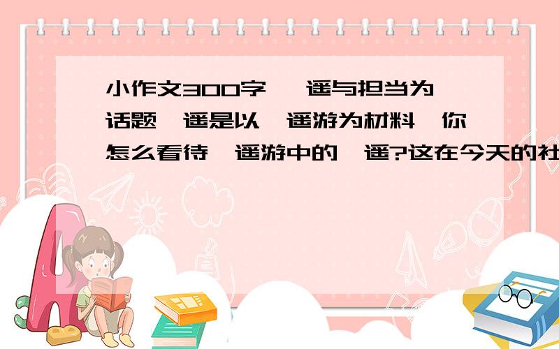 小作文300字 逍遥与担当为话题逍遥是以逍遥游为材料,你怎么看待逍遥游中的逍遥?这在今天的社会仍需要吗?