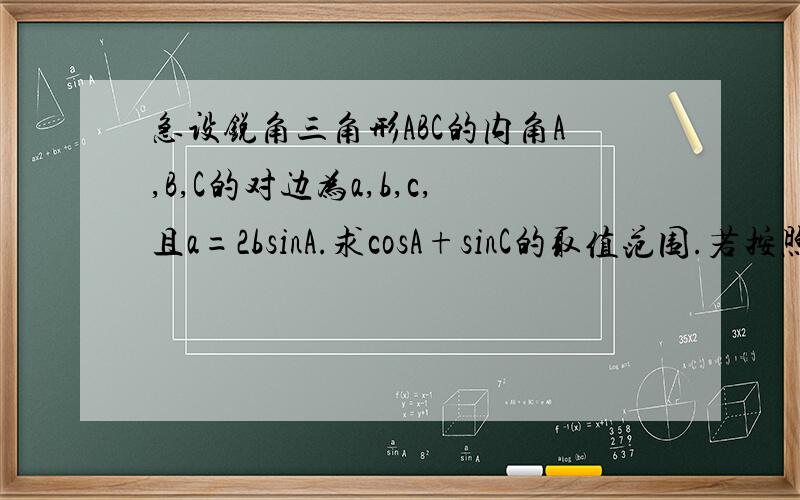 急设锐角三角形ABC的内角A,B,C的对边为a,b,c,且a=2bsinA.求cosA+sinC的取值范围.若按照解出cosA+sinC的值再进行判断,应该怎样做呢?