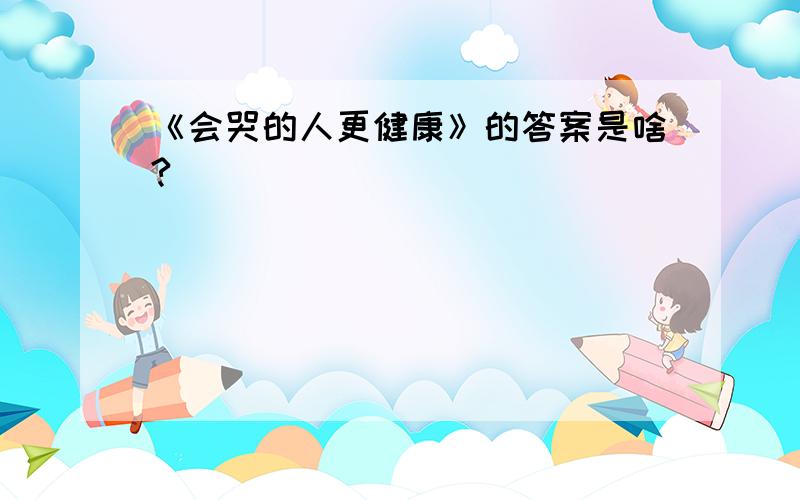 《会哭的人更健康》的答案是啥?