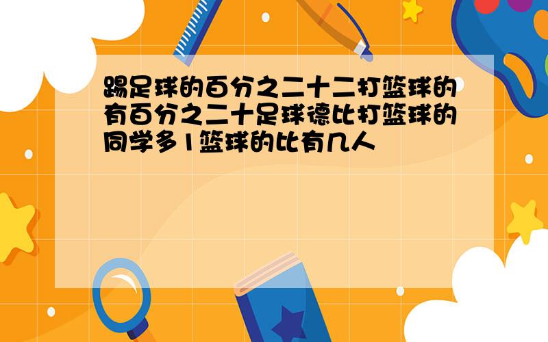 踢足球的百分之二十二打篮球的有百分之二十足球德比打篮球的同学多1篮球的比有几人