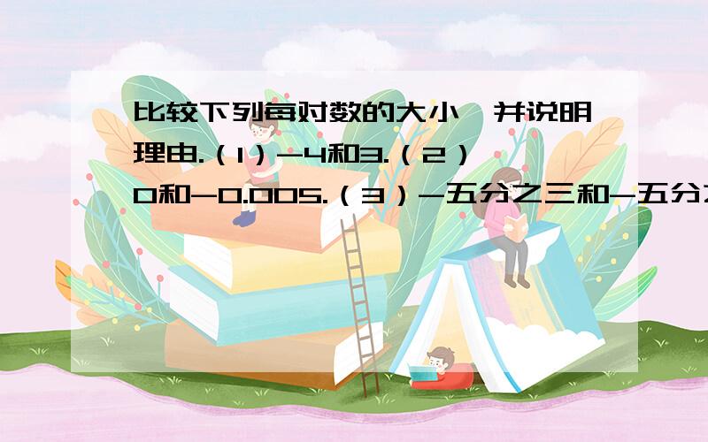 比较下列每对数的大小,并说明理由.（1）-4和3.（2）0和-0.005.（3）-五分之三和-五分之四