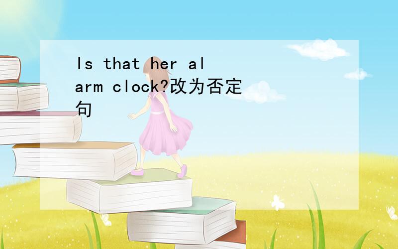 Is that her alarm clock?改为否定句