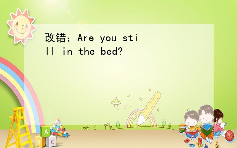 改错：Are you still in the bed?