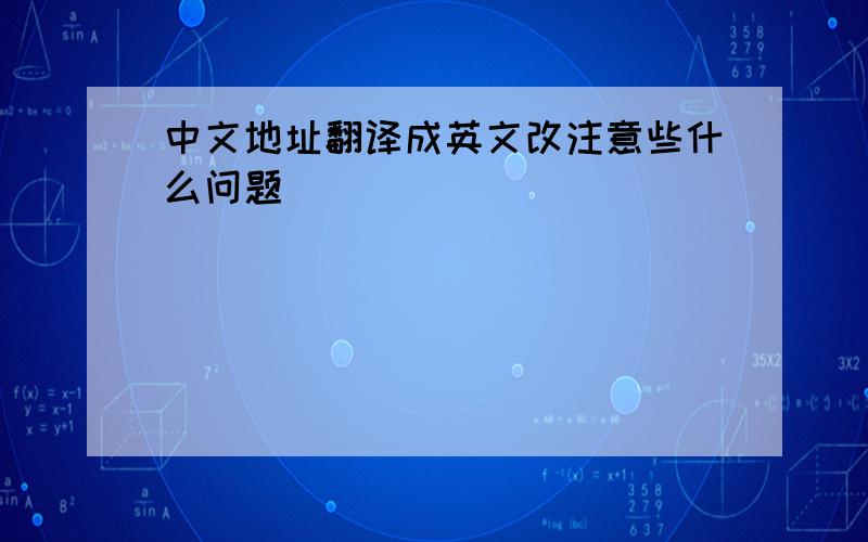 中文地址翻译成英文改注意些什么问题