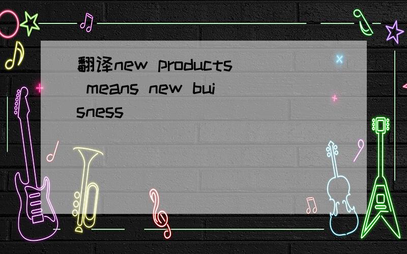 翻译new products means new buisness