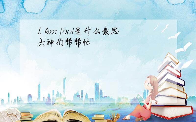 I Am fool是什么意思大神们帮帮忙