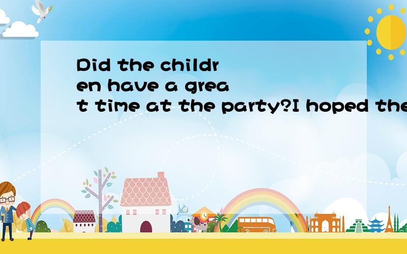 Did the children have a great time at the party?I hoped they _____themselves.A.enjoy B.are enjoyiDid the children have a great time at the party?I hoped they _____themselves.A.enjoy B.are enjoying C.enjoyed为什么不是D呢？不是——hope sb.do