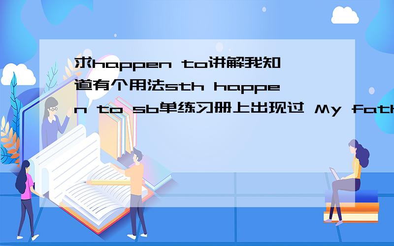 求happen to讲解我知道有个用法sth happen to sb单练习册上出现过 My father happened to meet an old friend