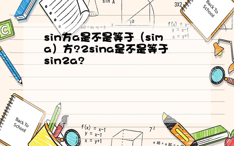 sin方a是不是等于（sima）方?2sina是不是等于sin2a?