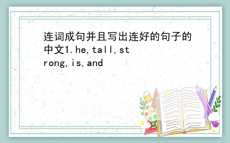 连词成句并且写出连好的句子的中文1.he,tall,strong,is,and