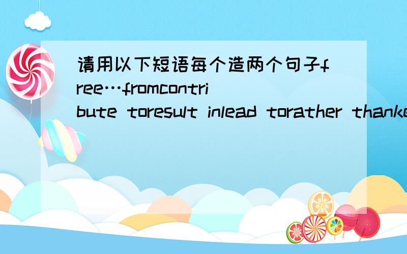 请用以下短语每个造两个句子free…fromcontribute toresult inlead torather thankeep an eye onvictimput offset offencourage sb.to domake a difference make it possible for sb.to do14:00问题关闭