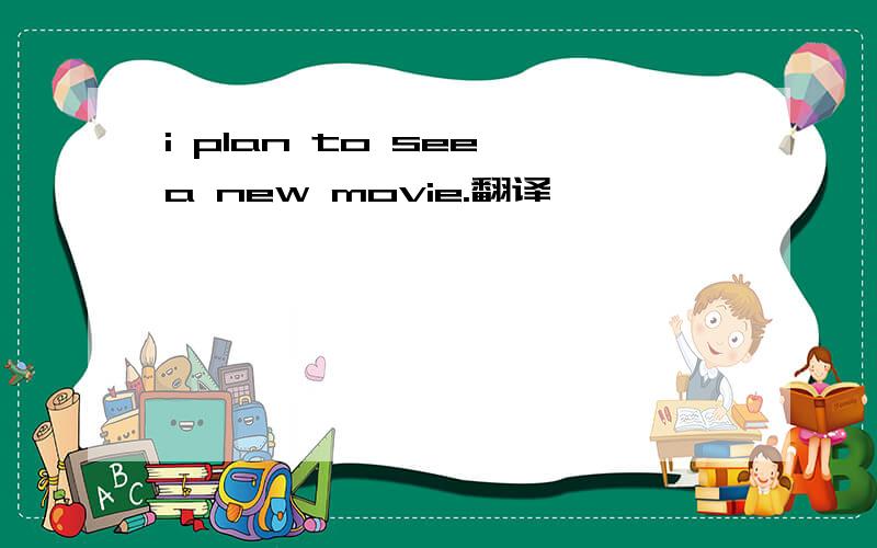 i plan to see a new movie.翻译