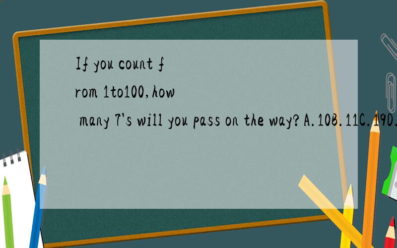 If you count from 1to100,how many 7's will you pass on the way?A.10B.11C.19D.20E.21