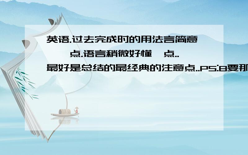 英语.过去完成时的用法言简意赅一点.语言稍微好懂一点..最好是总结的最经典的注意点..PS:8要那么有“文学性”的语言啊。最好有些注意点哦！