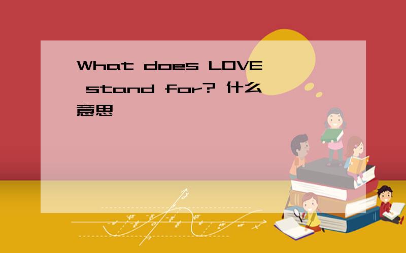 What does LOVE stand for? 什么意思