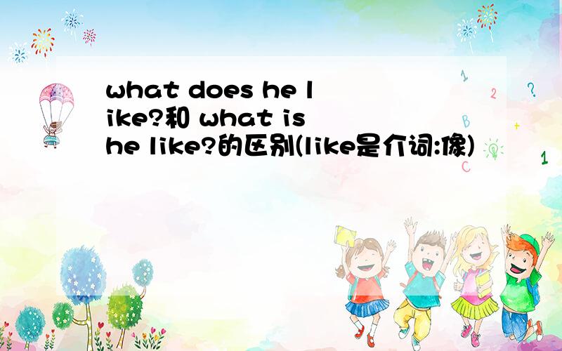 what does he like?和 what is he like?的区别(like是介词:像)