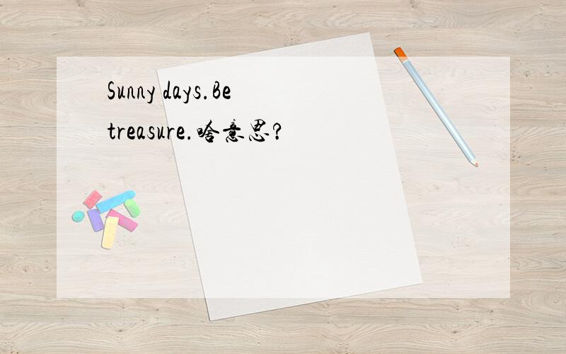 Sunny days.Be treasure.啥意思?