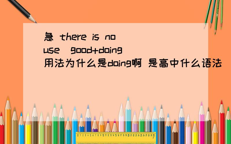 急 there is no use\good+doing用法为什么是doing啊 是高中什么语法