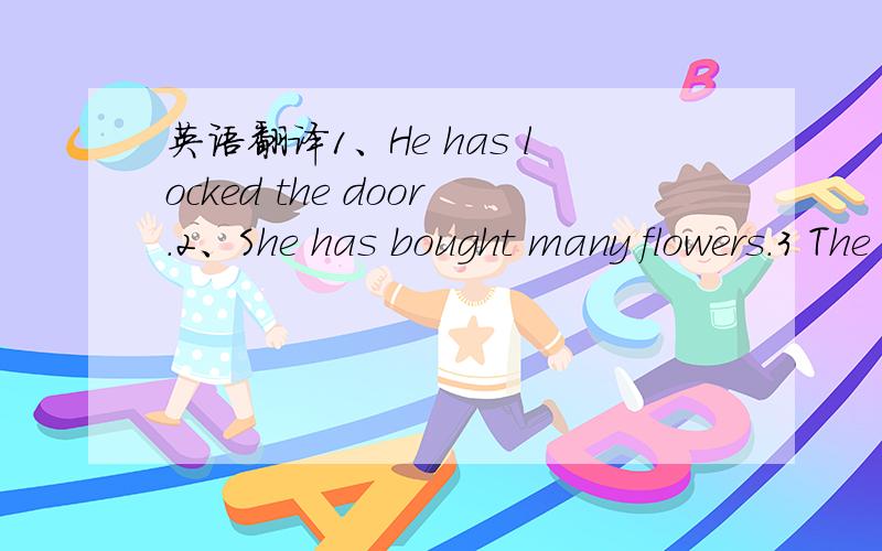 英语翻译1、He has locked the door.2、She has bought many flowers.3 The children have brought much water to the classroom.4 My friend has read 10books so far.5 He has pulled out two bad teeth out .