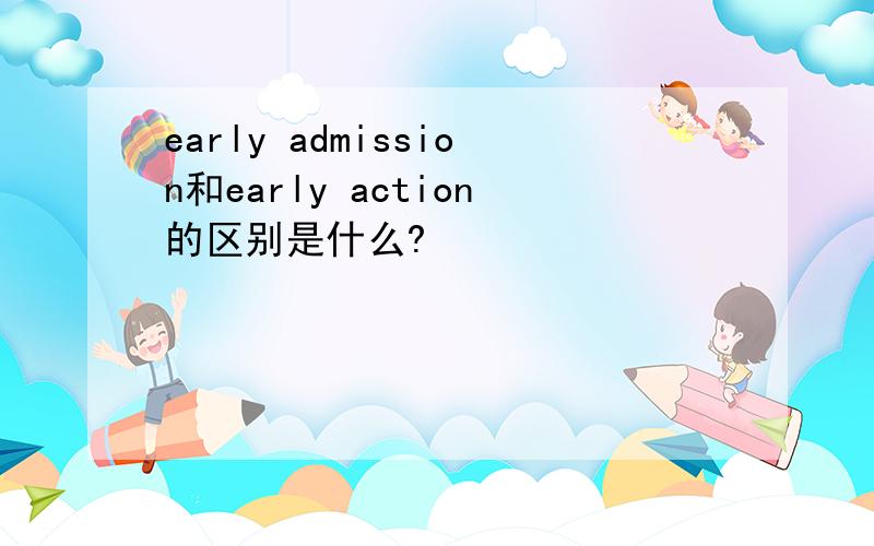 early admission和early action的区别是什么?