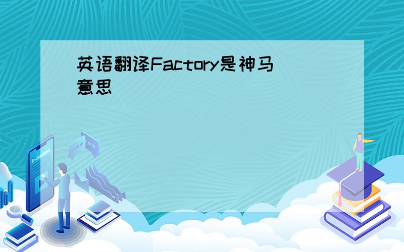 英语翻译Factory是神马意思