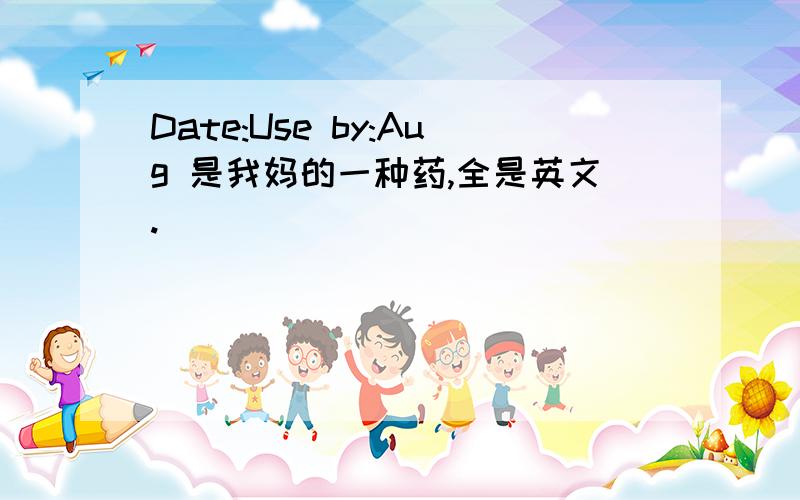 Date:Use by:Aug 是我妈的一种药,全是英文.