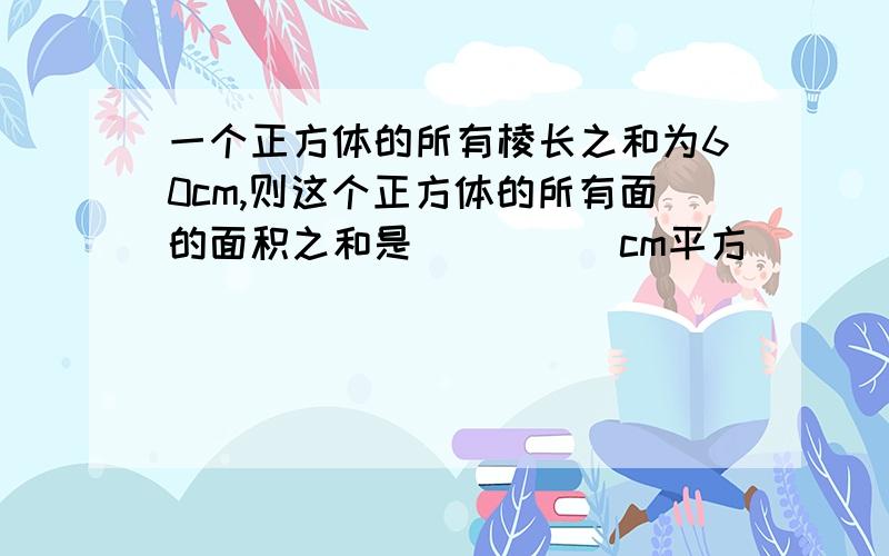 一个正方体的所有棱长之和为60cm,则这个正方体的所有面的面积之和是_____cm平方