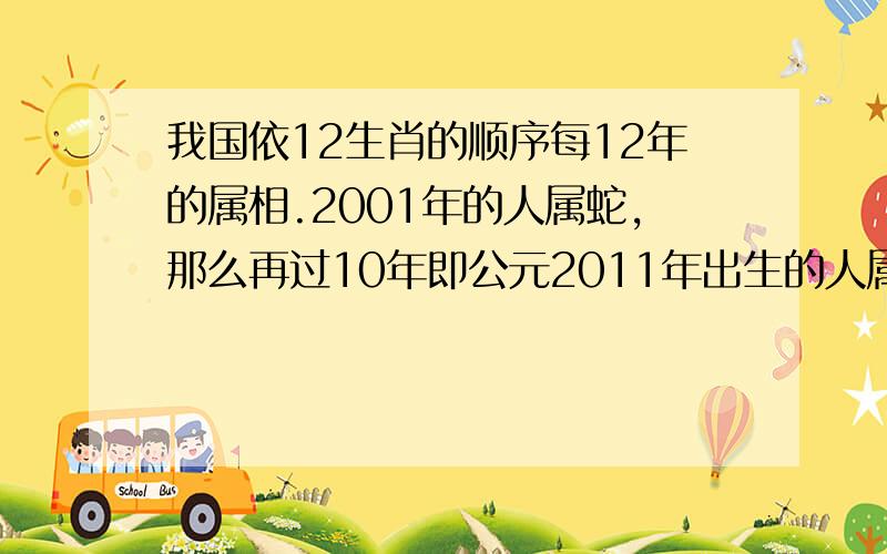 我国依12生肖的顺序每12年的属相.2001年的人属蛇,那么再过10年即公元2011年出生的人属什么?