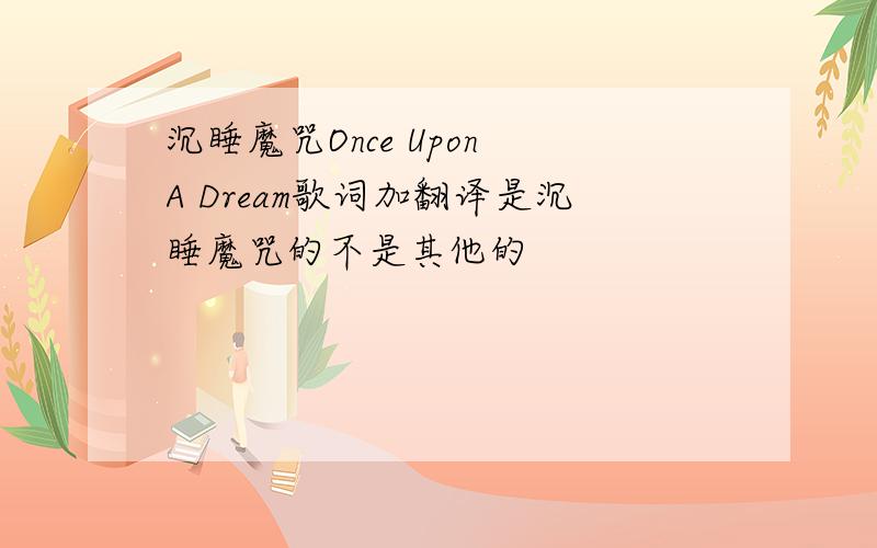 沉睡魔咒Once Upon A Dream歌词加翻译是沉睡魔咒的不是其他的