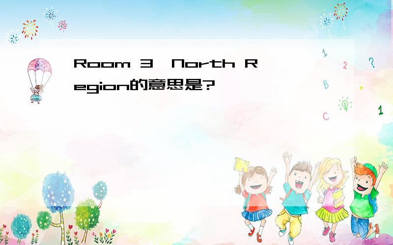Room 3,North Region的意思是?