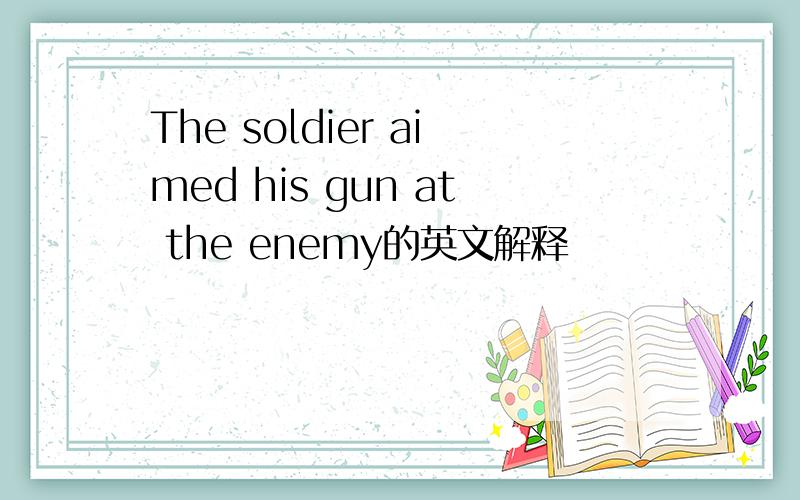 The soldier aimed his gun at the enemy的英文解释