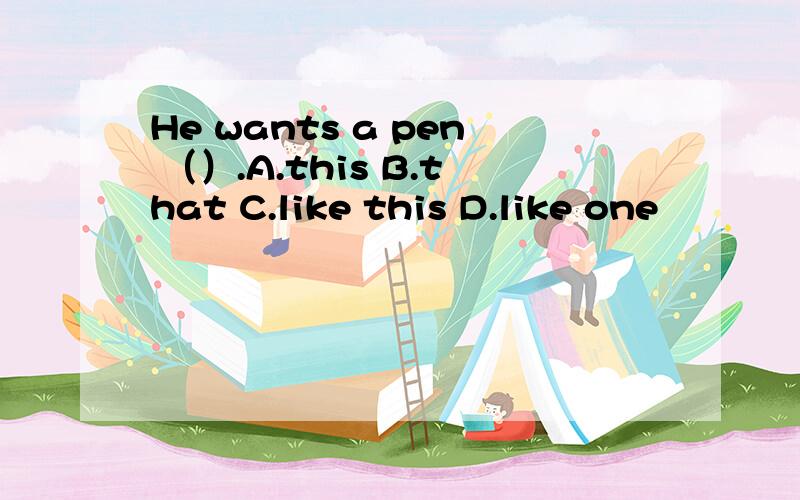 He wants a pen （）.A.this B.that C.like this D.like one