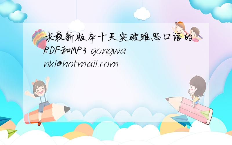 求最新版本十天突破雅思口语的PDF和MP3 gongwankl@hotmail.com