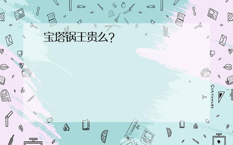 宝塔锅王贵么?