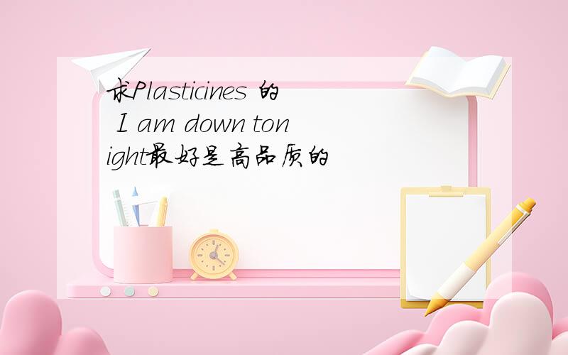 求Plasticines 的 I am down tonight最好是高品质的