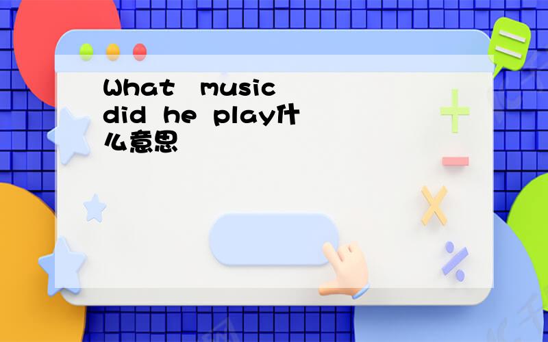What   music  did  he  play什么意思