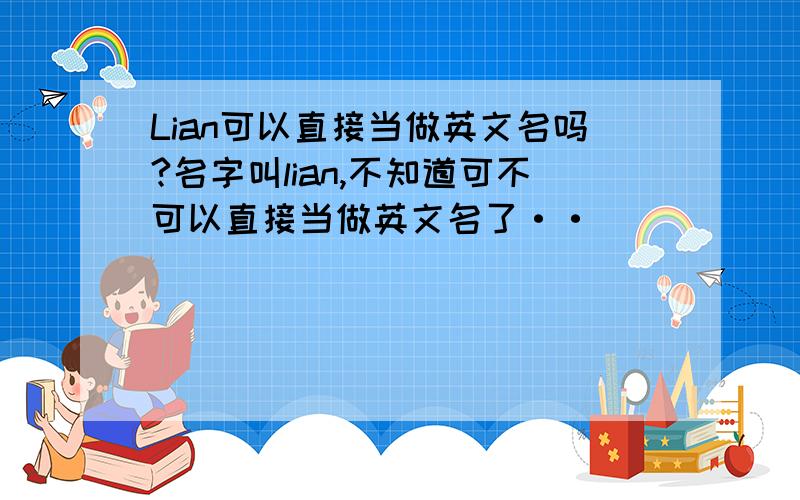 Lian可以直接当做英文名吗?名字叫lian,不知道可不可以直接当做英文名了··