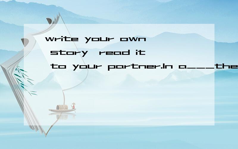 write your own story,read it to your partner.In a___there is a__.In the ___there___.In the ___there___ .