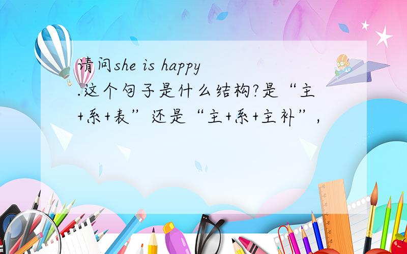 请问she is happy.这个句子是什么结构?是“主+系+表”还是“主+系+主补”,