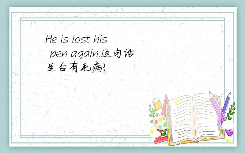 He is lost his pen again.这句话是否有毛病?