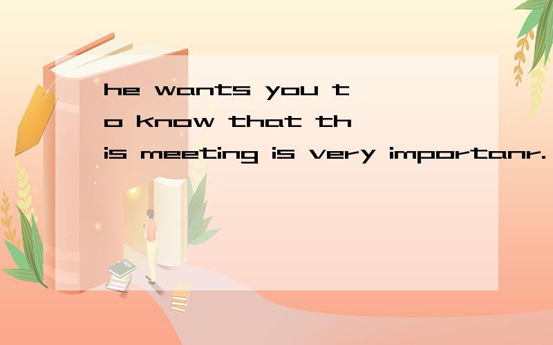 he wants you to know that this meeting is very importanr.