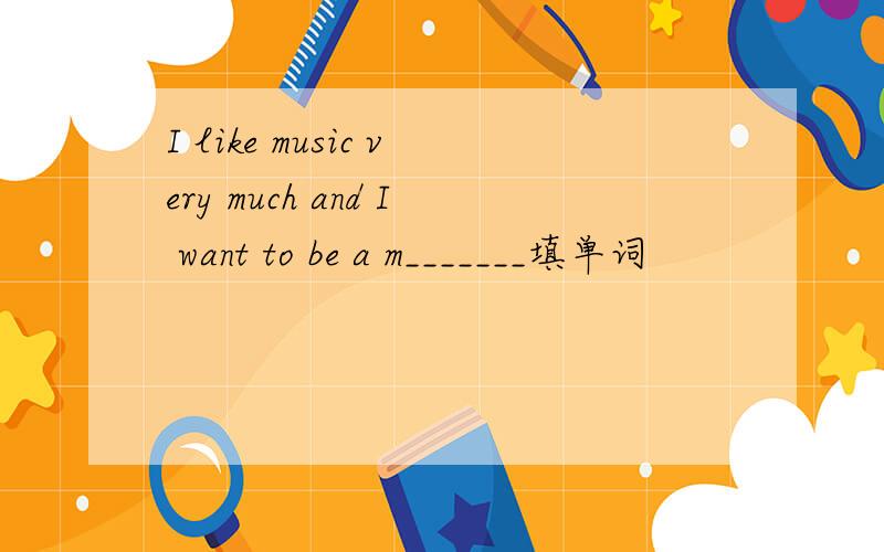 I like music very much and I want to be a m_______填单词