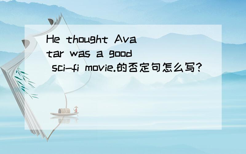 He thought Avatar was a good sci-fi movie.的否定句怎么写?
