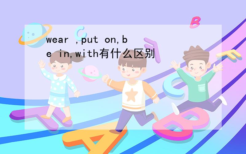 wear ,put on,be in,with有什么区别