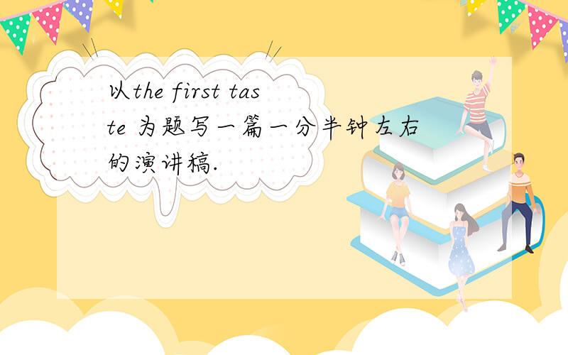 以the first taste 为题写一篇一分半钟左右的演讲稿.