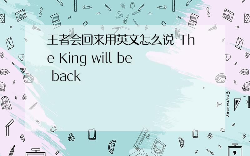 王者会回来用英文怎么说 The King will be back