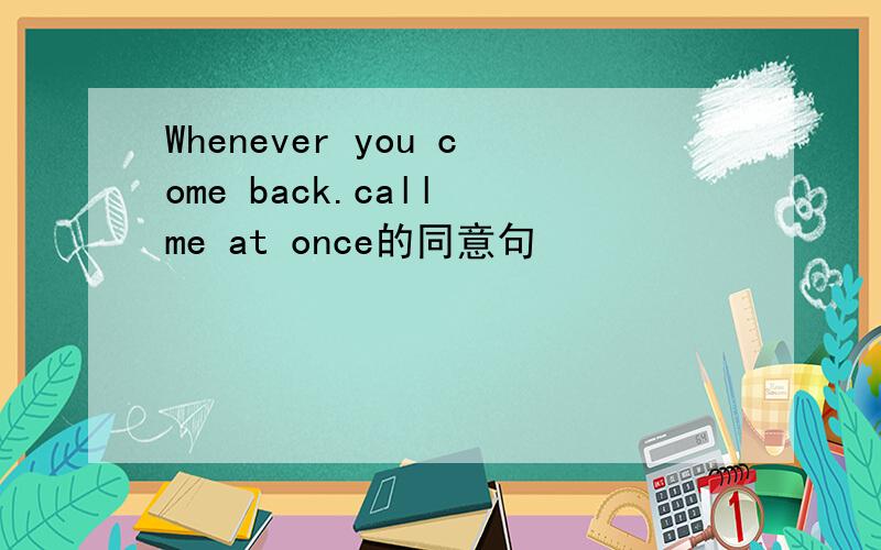 Whenever you come back.call me at once的同意句