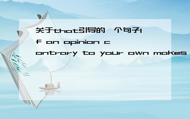 关于that引导的一个句子If an opinion contrary to your own makes you angry,that is a sign that you are subconsciously aware of having no good reason for thinking as you do.如果某—种与你相左的见解使你生气,那么这就是一种