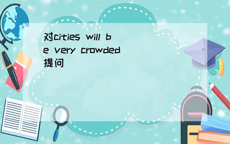 对cities will be very crowded提问