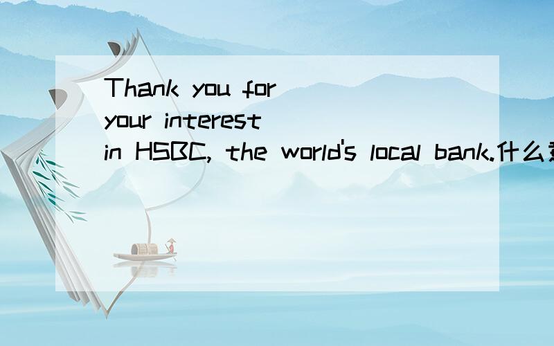 Thank you for your interest in HSBC, the world's local bank.什么意思?
